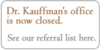 Dr Kauffman's office is now closed. See our referral list 